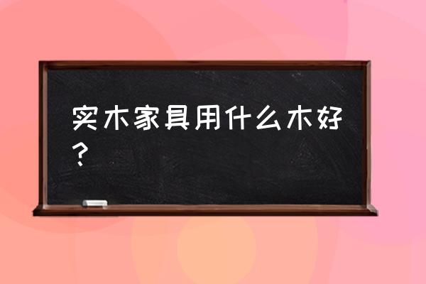 实木家具的木材 实木家具用什么木好？