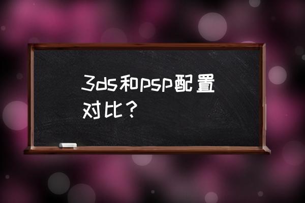 psp和3ds分辨率 3ds和psp配置对比？