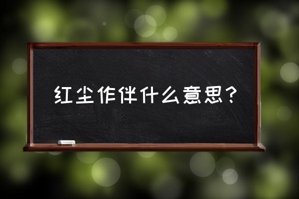 让我们红尘作伴神回复 红尘作伴什么意思？