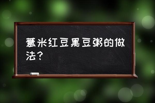 黑豆赤小豆薏米粥 薏米红豆黑豆粥的做法？