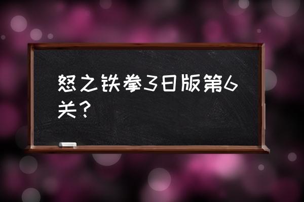 怒之铁拳6 怒之铁拳3日版第6关？