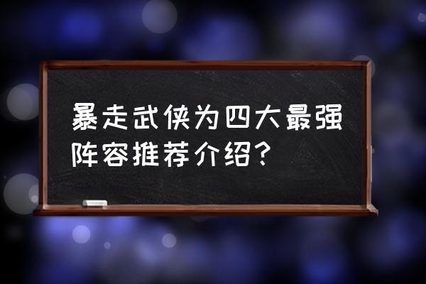 2020暴走武侠 暴走武侠为四大最强阵容推荐介绍？