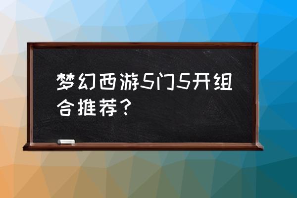 五门开游戏 梦幻西游5门5开组合推荐？