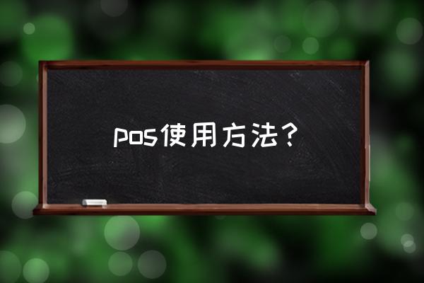 pos怎么用使用方法 pos使用方法？