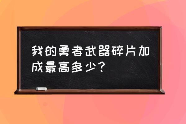 我的勇者贝利亚尔 我的勇者武器碎片加成最高多少？