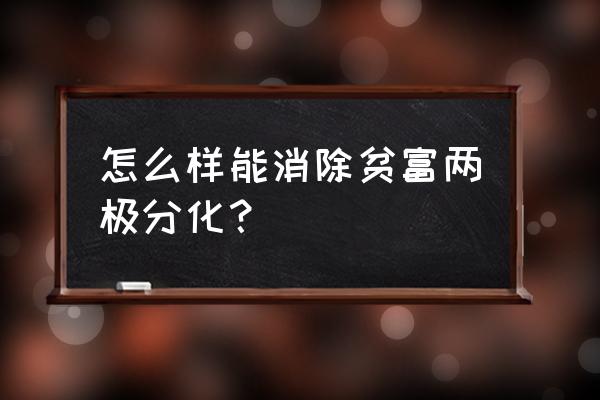 如何解决贫富分化 怎么样能消除贫富两极分化？