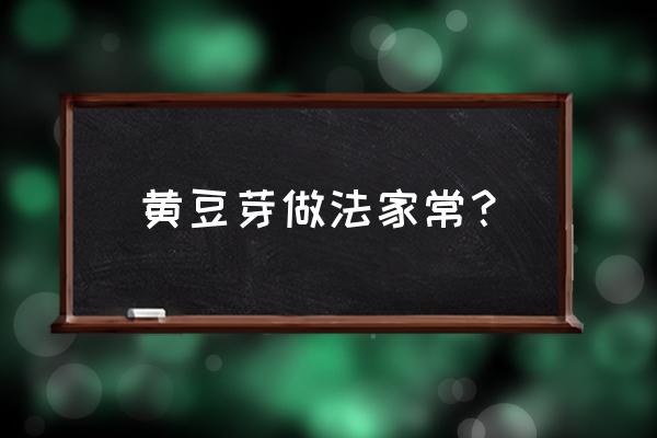 黄豆芽怎么做好吃法大全 黄豆芽做法家常？