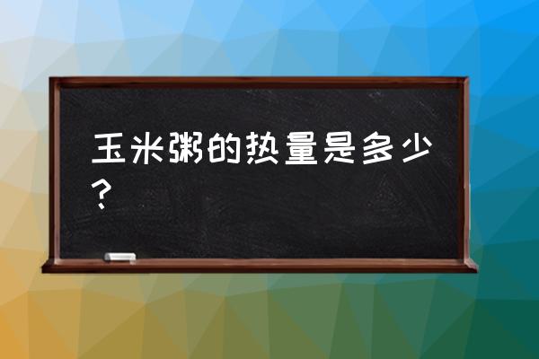 玉米稀饭的热量 玉米粥的热量是多少？