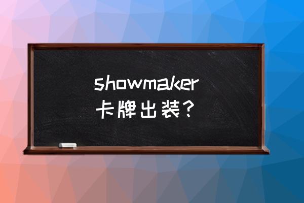 手游卡牌出装 showmaker卡牌出装？