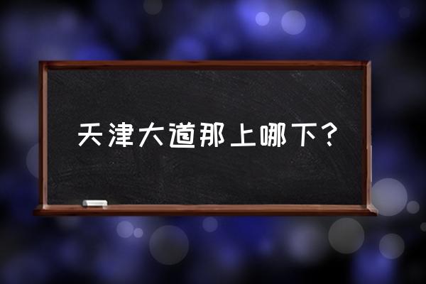 天津大道站 天津大道那上哪下？