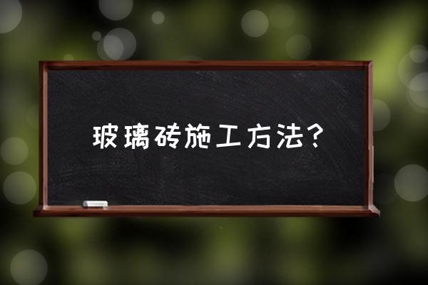 玻璃砖安装方法 玻璃砖施工方法？