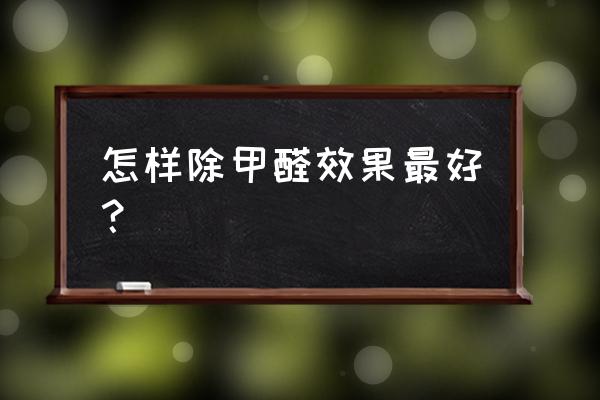 怎样去除甲醛最有效的方法 怎样除甲醛效果最好？