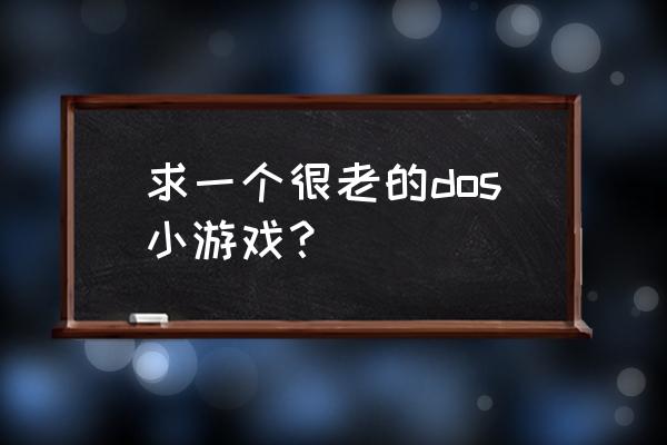 dos经典老游戏 求一个很老的dos小游戏？