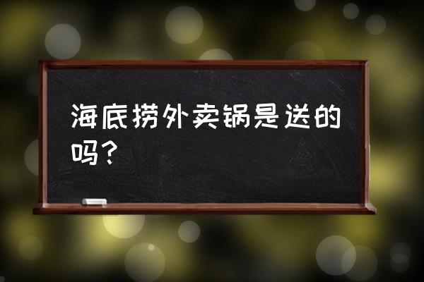 海底捞外送一定要点锅具吗 海底捞外卖锅是送的吗？