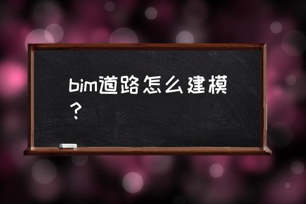 道路建筑模拟 bim道路怎么建模？