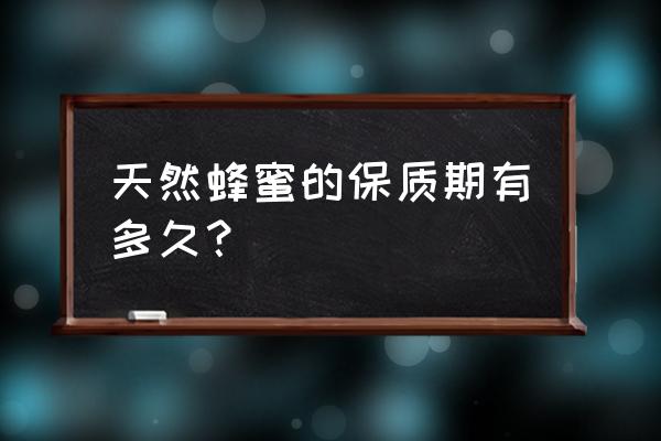 纯天然的蜂蜜保质期有多长 天然蜂蜜的保质期有多久？