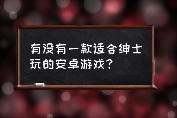 安卓r18游戏 有没有一款适合绅士玩的安卓游戏？