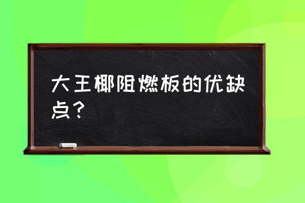 大王椰板材的缺点 大王椰阻燃板的优缺点？