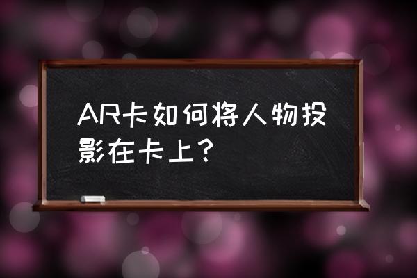 虚拟怪兽卡片 AR卡如何将人物投影在卡上？