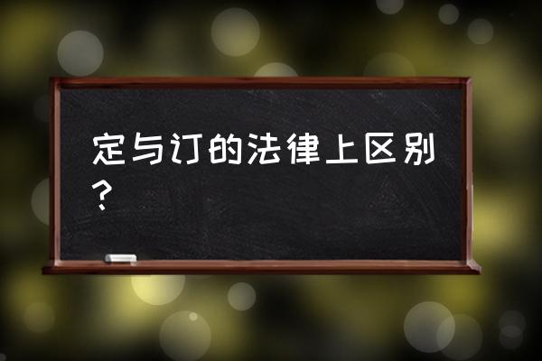 定和订在法律上的区别 定与订的法律上区别？