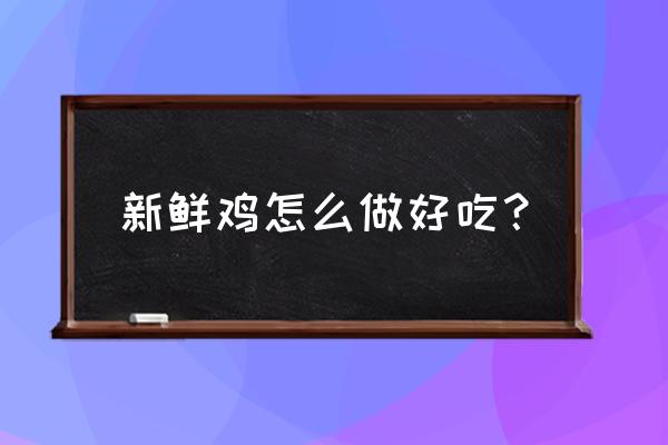 新鲜鸡肉怎么做好吃 新鲜鸡怎么做好吃？