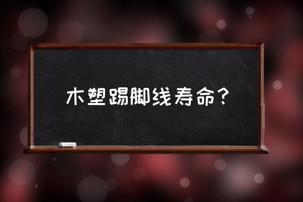 实木踢脚线寿命 木塑踢脚线寿命？