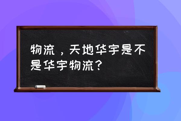 天地华宇是物流还是快递 物流，天地华宇是不是华宇物流？