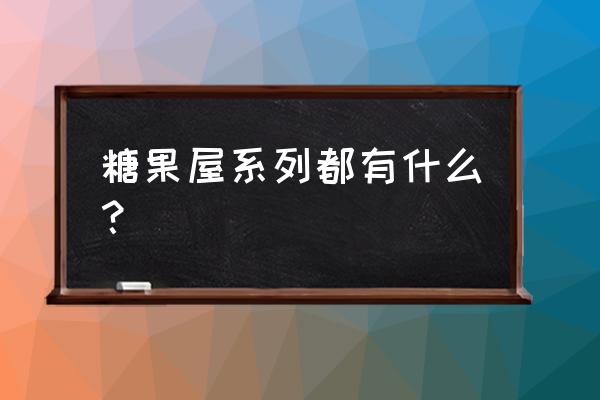 奇妙糖果屋一共几部 糖果屋系列都有什么？