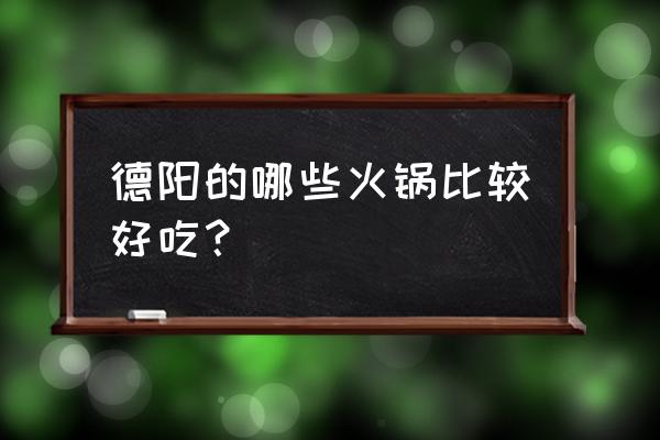 晓宇火锅怎么样 德阳的哪些火锅比较好吃？