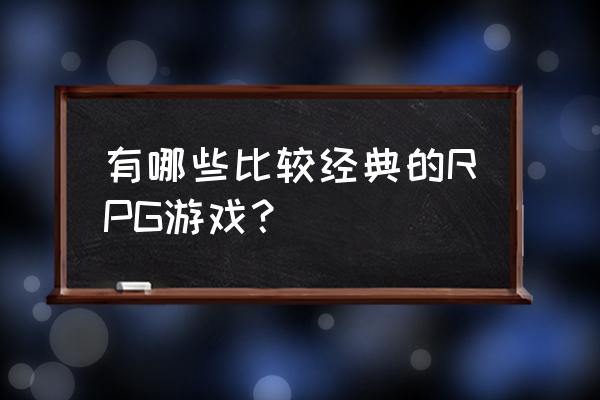 十大经典rpg游戏 有哪些比较经典的RPG游戏？