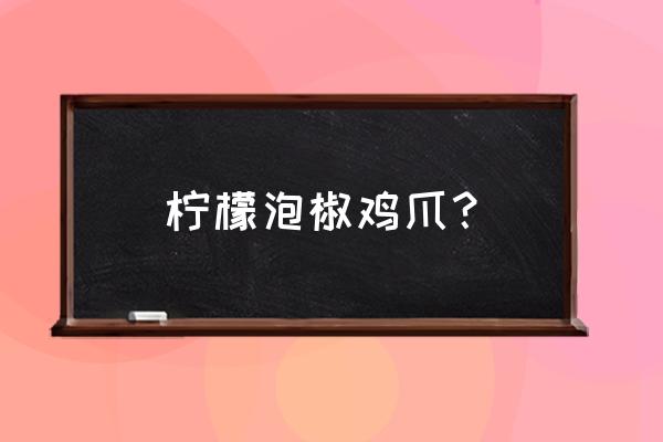 泡椒凤爪可以放柠檬吗 柠檬泡椒鸡爪？