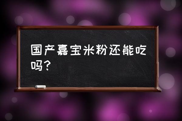 嘉宝米粉还能吃吗 国产嘉宝米粉还能吃吗？