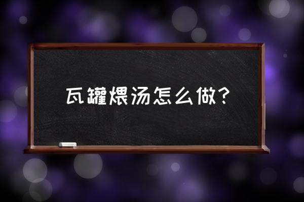 瓦罐煨汤做法步骤 瓦罐煨汤怎么做？