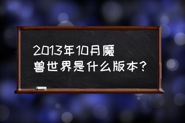 魔兽世界熊猫人版本 2013年10月魔兽世界是什么版本？