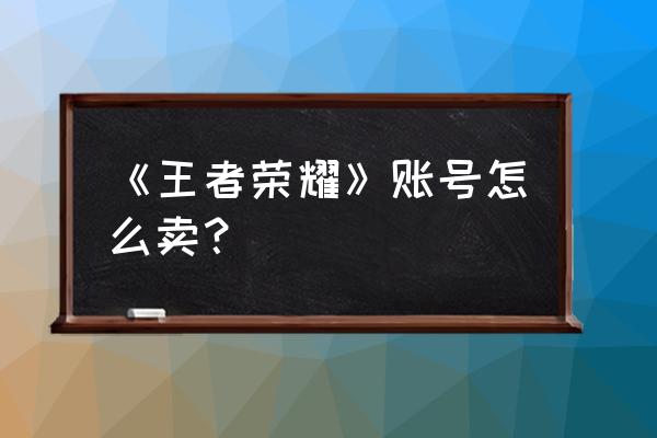 王者荣耀账号买卖 《王者荣耀》账号怎么卖？