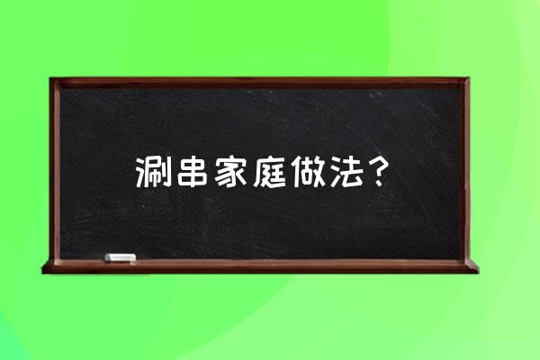 家庭自制串串火锅 涮串家庭做法？