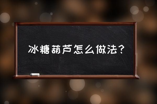 冰糖葫芦的做法步骤 冰糖葫芦怎么做法？