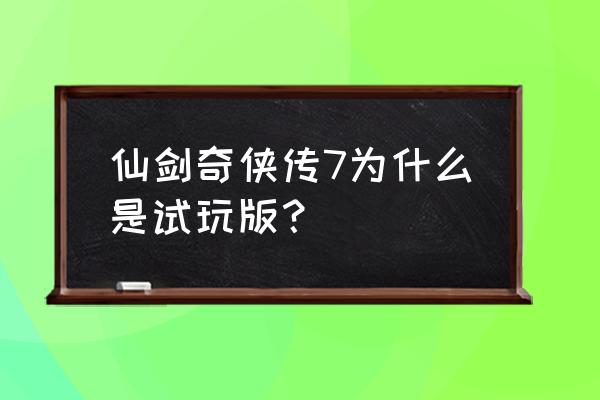 仙剑奇侠传7正式版 仙剑奇侠传7为什么是试玩版？