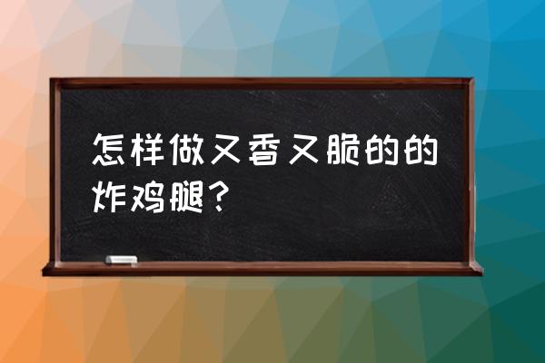 如何炸鸡腿又香又脆 怎样做又香又脆的的炸鸡腿？