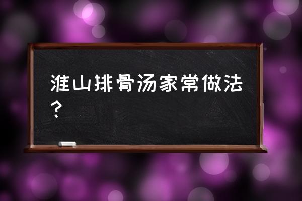 淮山红萝卜排骨汤 淮山排骨汤家常做法？