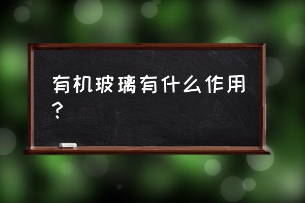 有机玻璃有什么用途和特点 有机玻璃有什么作用？