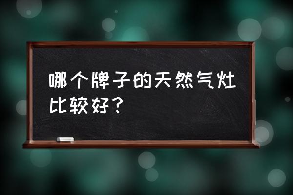 天然气灶哪个牌子质量最好 哪个牌子的天然气灶比较好？