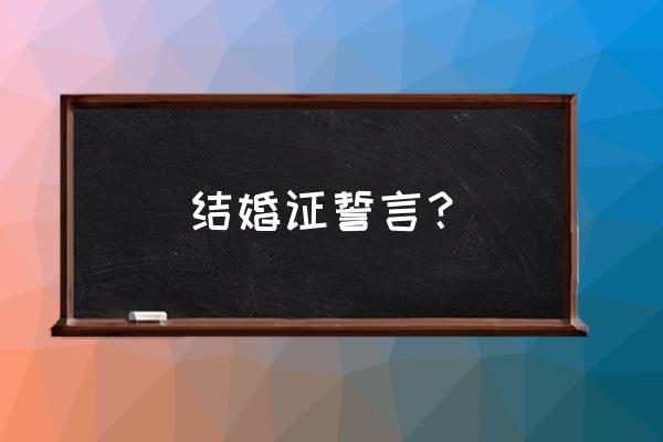 结婚誓词经典 结婚证誓言？