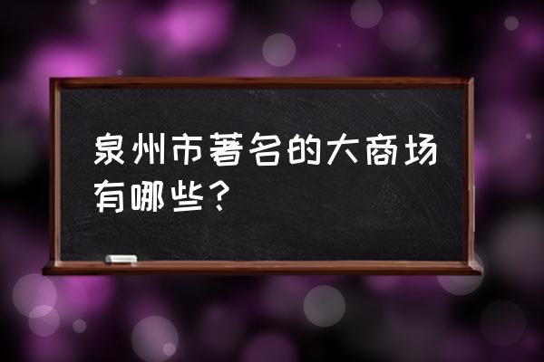 泉州有几个万达广场 泉州市著名的大商场有哪些？