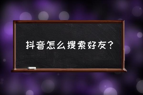 抖音如何找人 抖音怎么搜索好友？