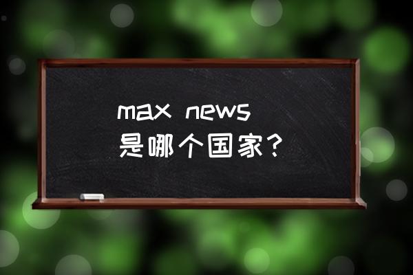 美克美家总部在哪里 max news 是哪个国家？