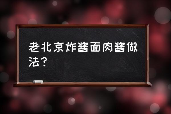 老北京炸酱面杂酱做法 老北京炸酱面肉酱做法？