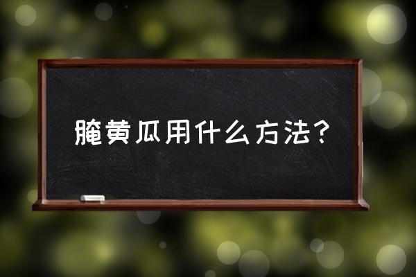 腌黄瓜的做法大全窍门 腌黄瓜用什么方法？