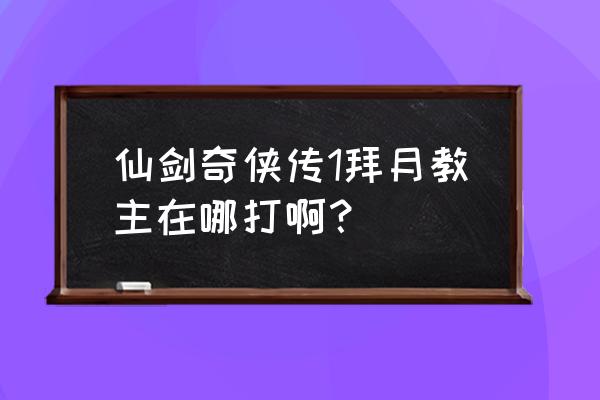 拜月神教在哪 仙剑奇侠传1拜月教主在哪打啊？