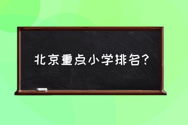 北京市重点小学前50 北京重点小学排名？